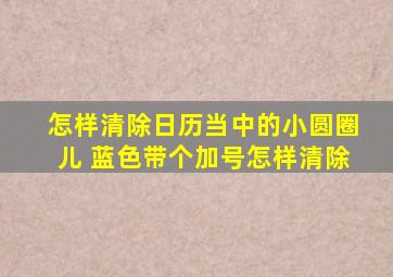 怎样清除日历当中的小圆圈儿 蓝色带个加号怎样清除